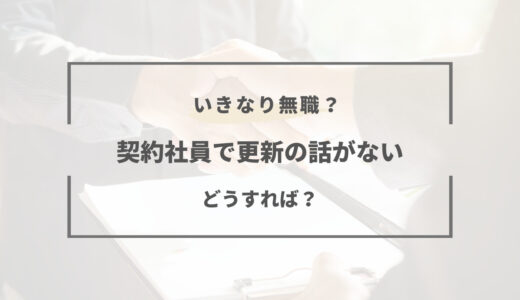 【体験談】契約社員で更新の話がない！今から出来る対処法まとめ