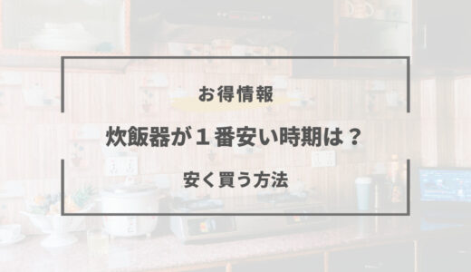 【2025年版】炊飯器の安い時期はいつ？買い時と買い替えは何月？