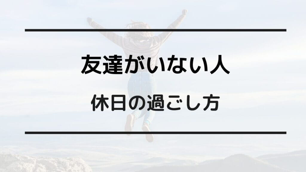 友達がいない 休日 過ごし方