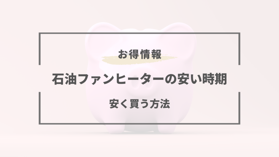 石油ファンヒーター 安い時期