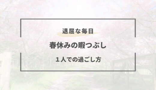 【春休みが暇すぎる】1人の過ごし方オススメ24選