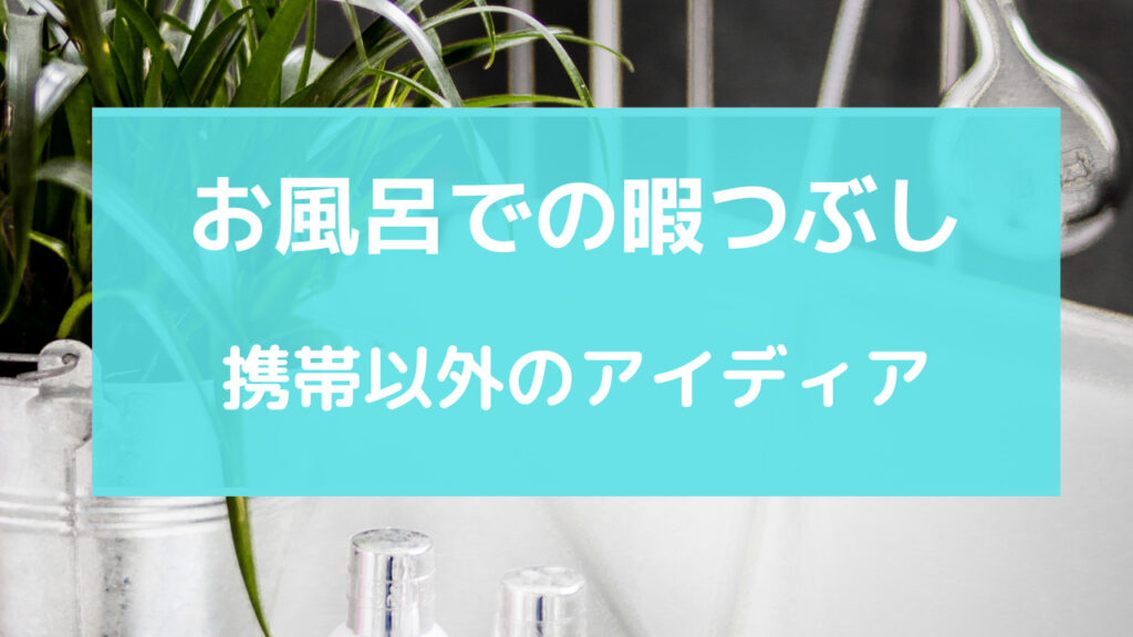 お風呂 暇つぶし 携帯以外