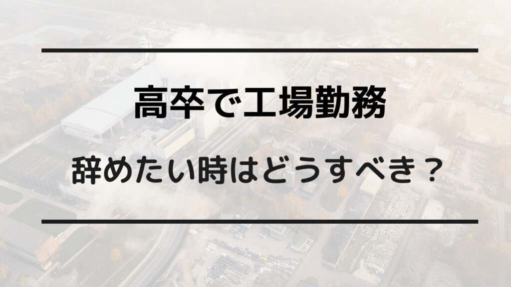 高卒 工場 辞めたい