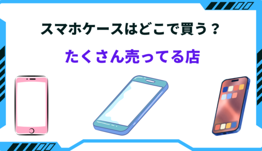 【たくさん売ってる！】スマホケースはどこで買うべき？おすすめショップ