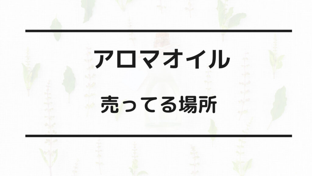 アロマオイル 売ってる場所