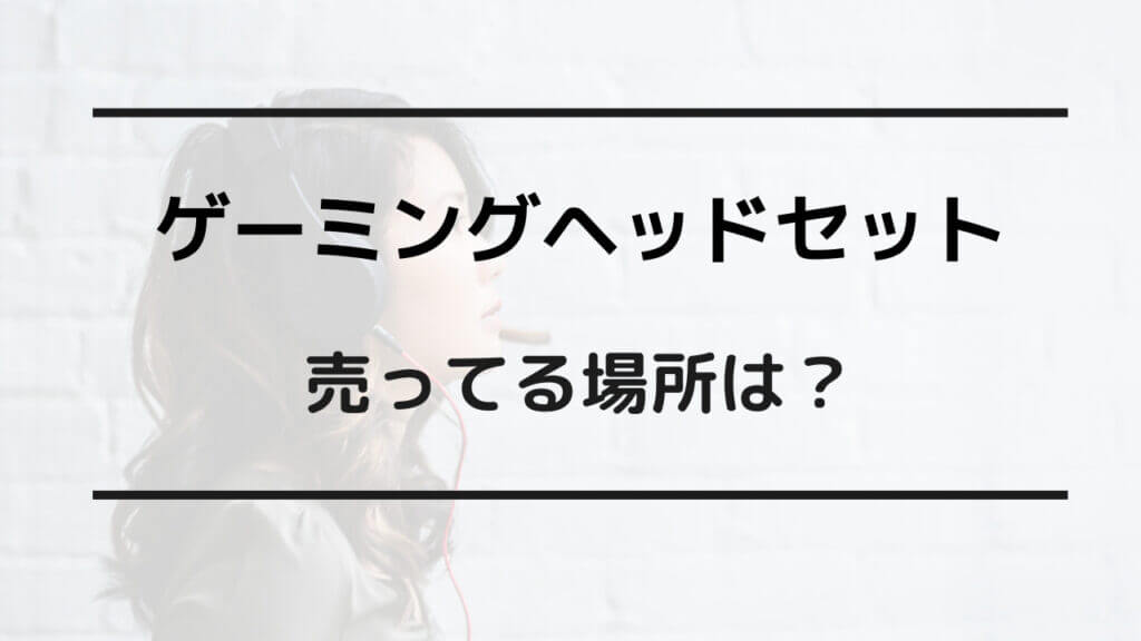 ゲーミングヘッドセット 売ってる場所