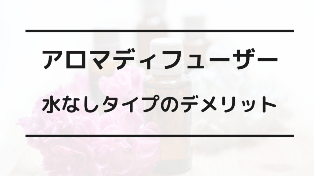 アロマディフューザー 水なし デメリット