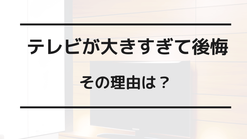 テレビ 大きすぎ 後悔