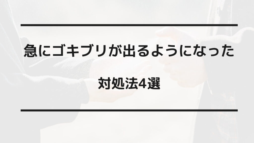 急に ゴキブリが 出るようになった