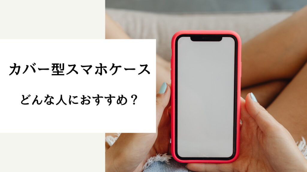 スマホケース 手帳型とカバー どっちがいい