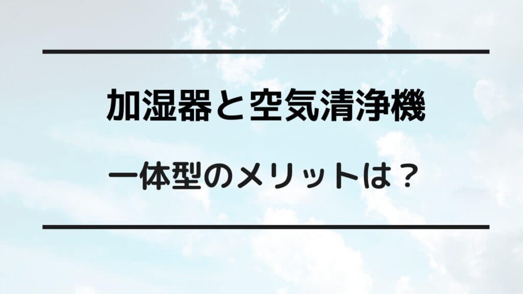 加湿器 空気清浄機 一体型 メリット