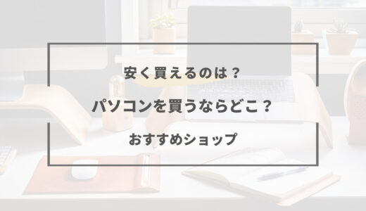 パソコンを買うならどこ？店舗とネットはどちらがお得？