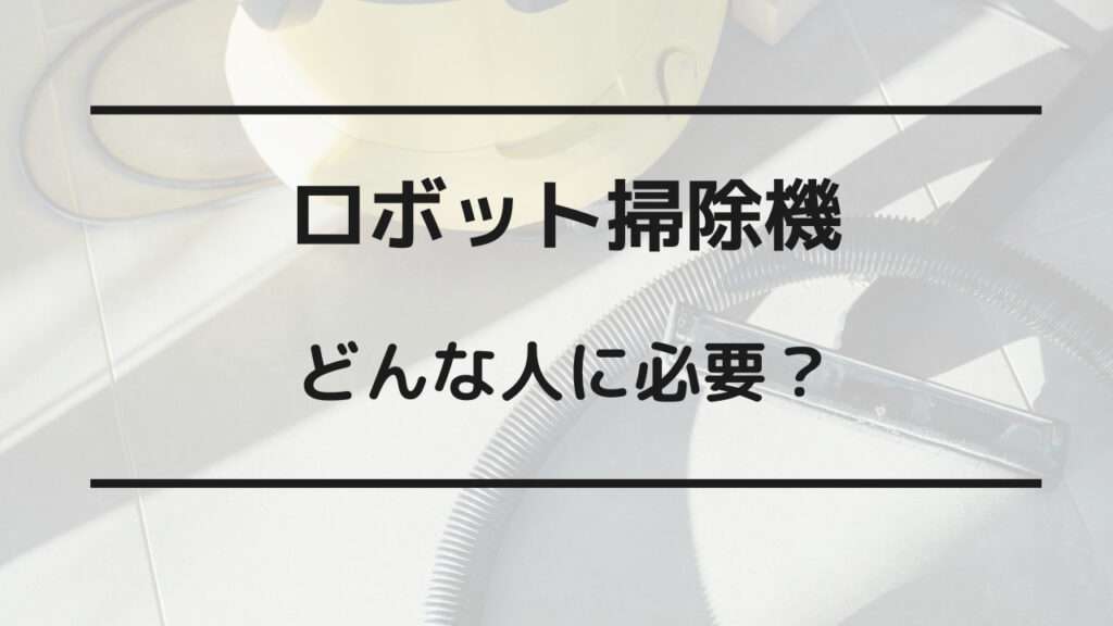 ロボット掃除機 必要か