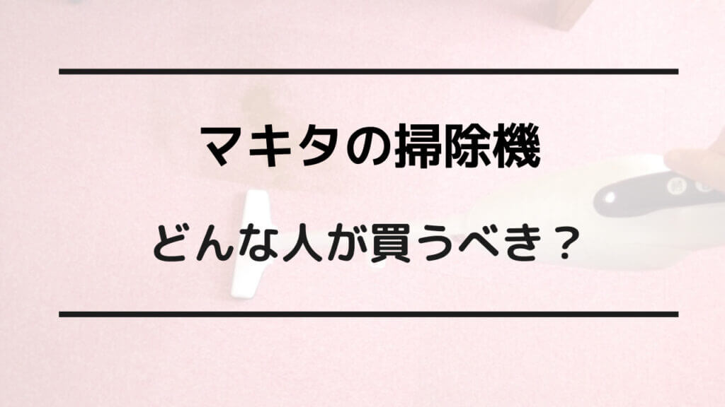 マキタ 掃除機 人気 なぜ