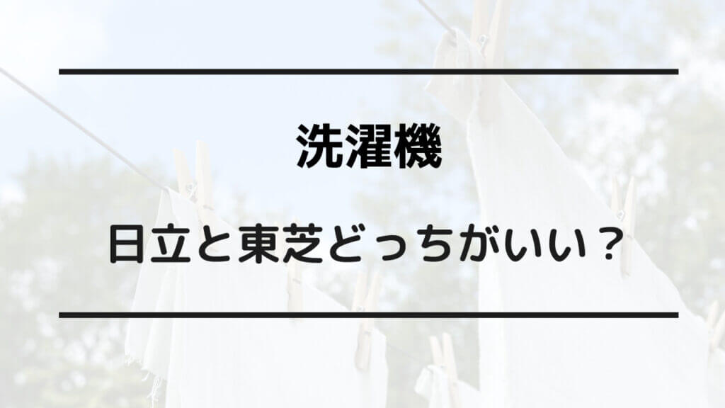 洗濯 機 日立 東芝 どっち