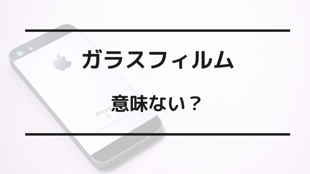 ガラスフィルム 意味ない