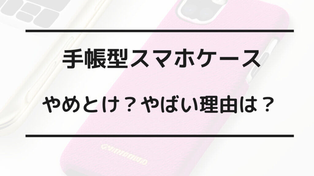 手帳型スマホケース やめとけ