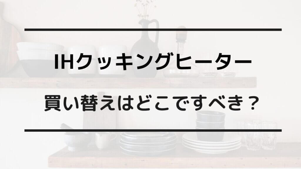 ih クッキングヒーター 買い替え どこで