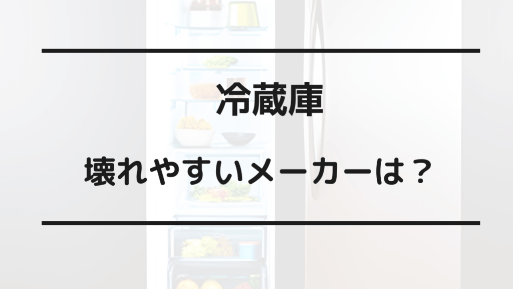 冷蔵庫 壊れやすいメーカー