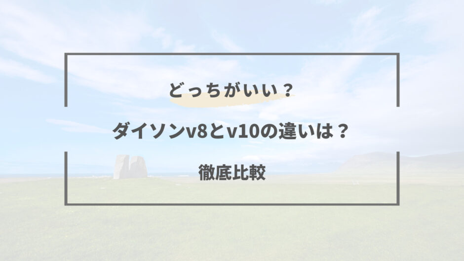 ダイソン v8 と v10 の 違い