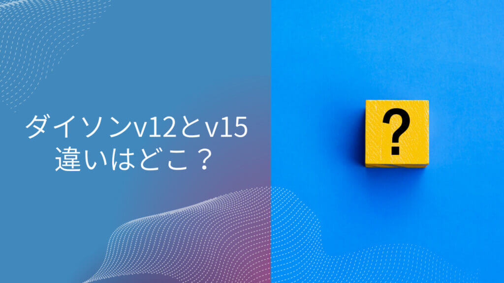 ダイソン v12 と v15 の 違い