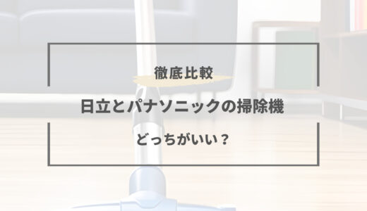 【2025年版】掃除機は日立とパナソニックどっちがいい？特徴を性能と特徴を徹底比較