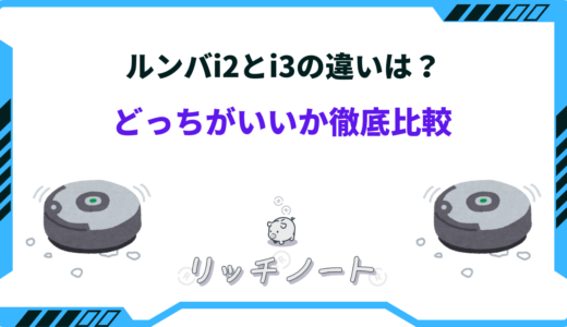 【2025年版】ルンバi3とi2の違いは？どっちがいいか徹底比較！