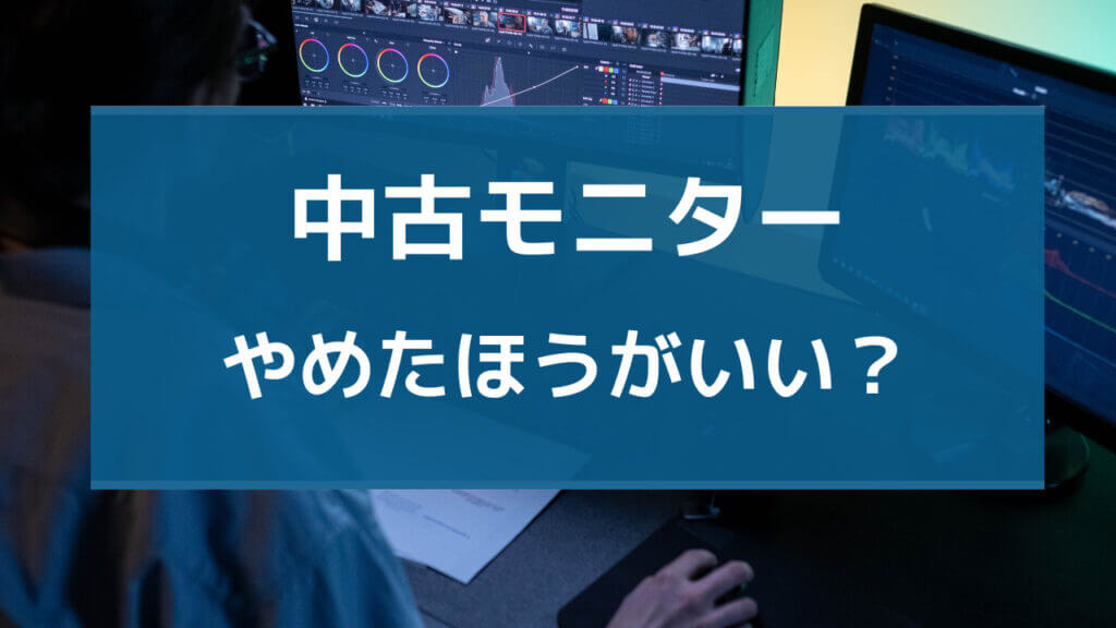 モニター 中古 やめた ほうが いい