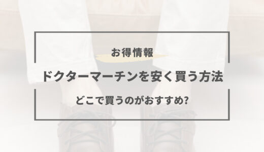 【2025年版】ドクターマーチンを安く買う方法は？どこで買うのが1番お得？