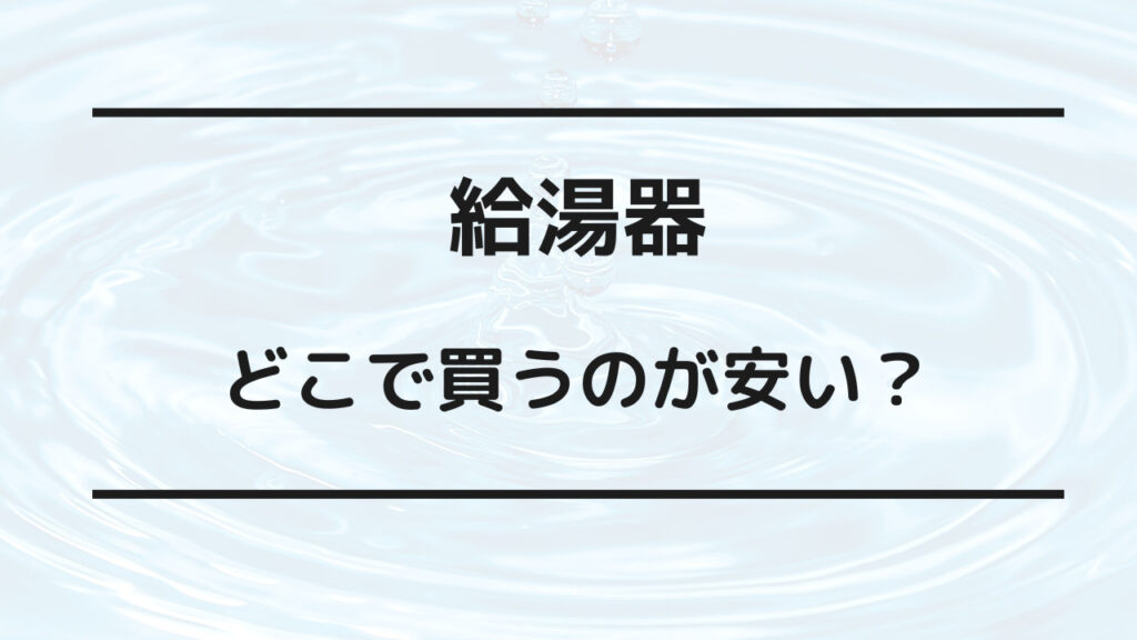 給湯器 どこで買うのが安い