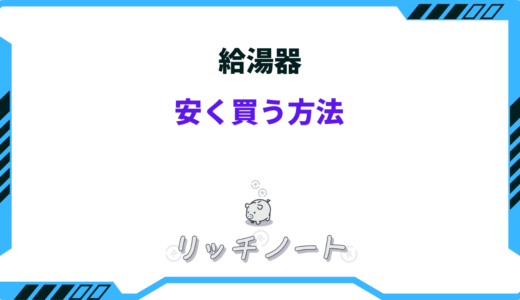 【2025年版】給湯器を安く買う方法6選！お得に買えるルートまとめ