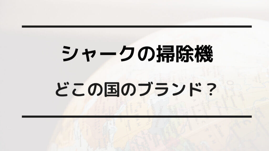 シャーク掃除機 どこの国