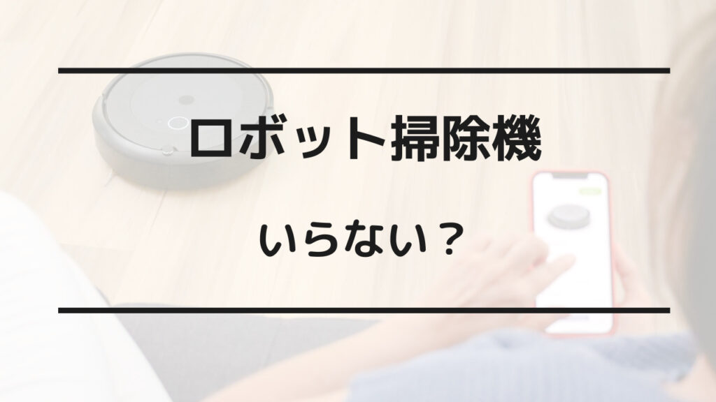 ロボット掃除機 いらない