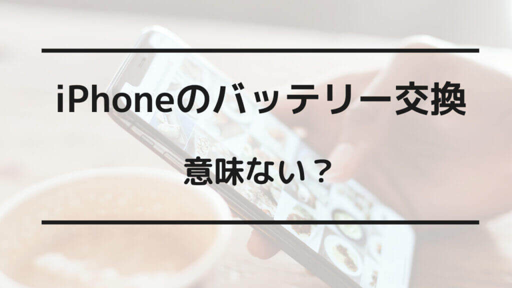 iphone バッテリー交換 意味ない