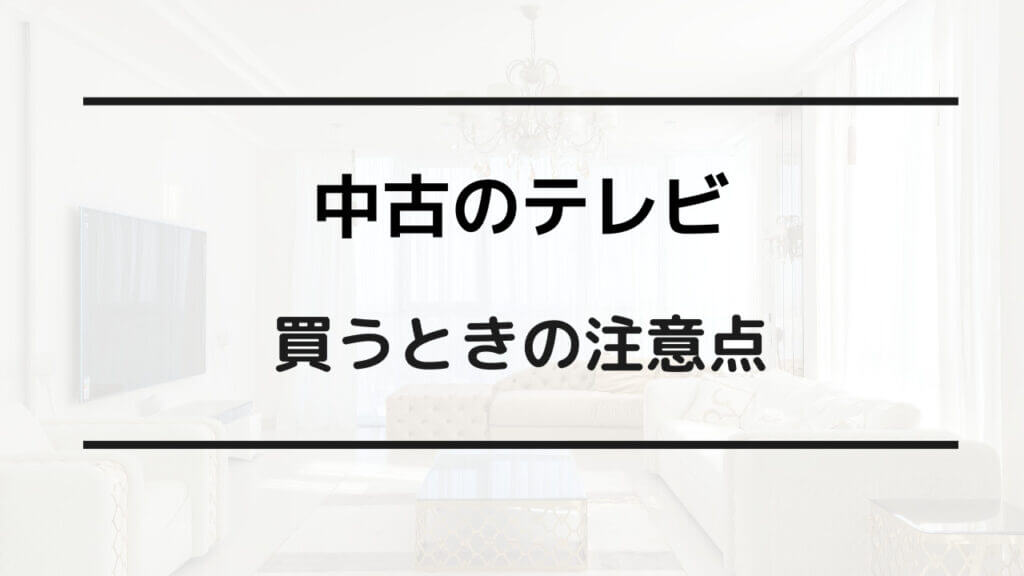 中古 テレビ 買っ て は いけない