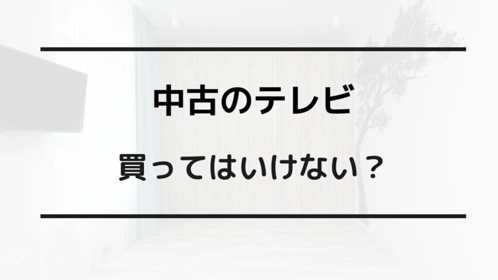 中古 テレビ 買ってはいけない