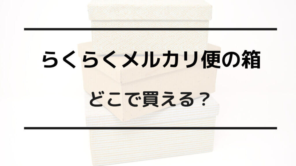 らくらく メルカリ 便 箱 どこで買える