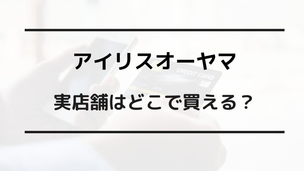 アイリスオーヤマ 実店舗