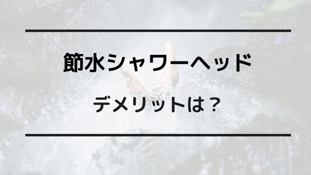 節水シャワーヘッド デメリット