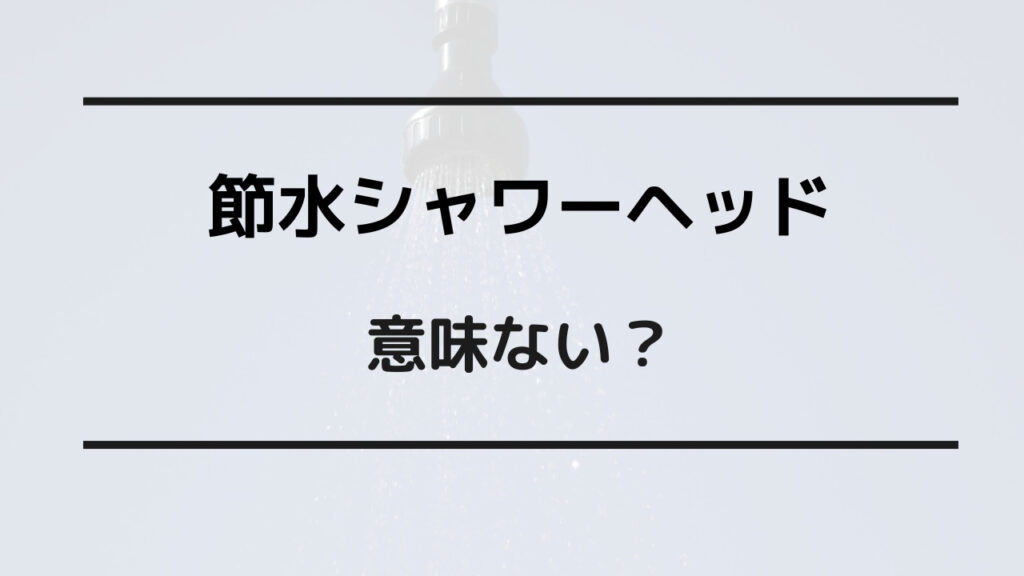 節水シャワーヘッド 意味 ない