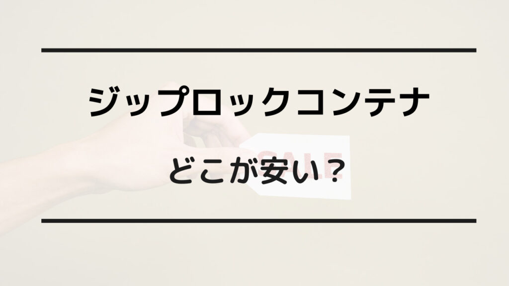 ジップ ロック コンテナ どこが 安い