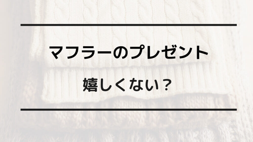 マフラー プレゼント 嬉しくない