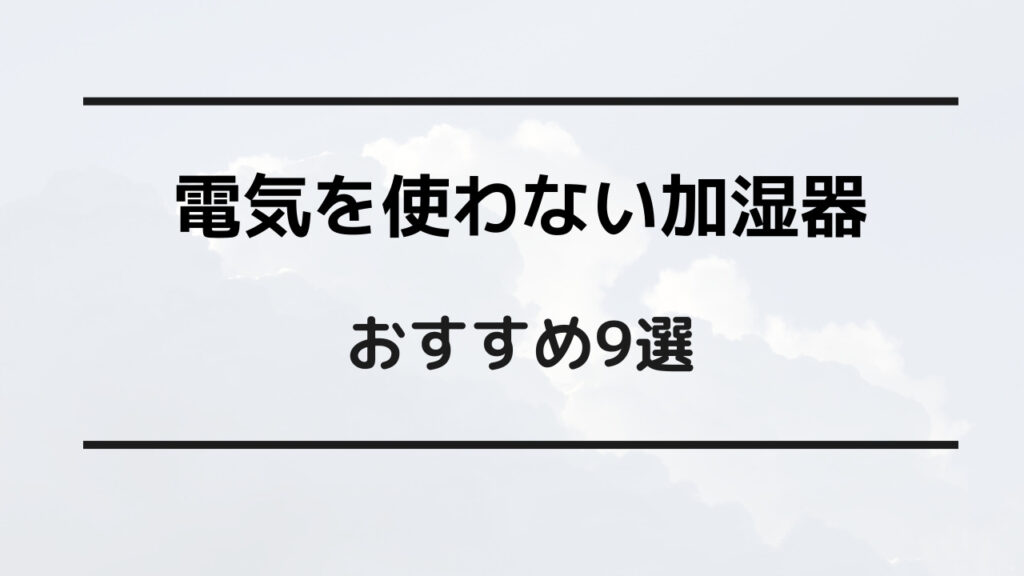 電気を使わない加湿器 おすすめ