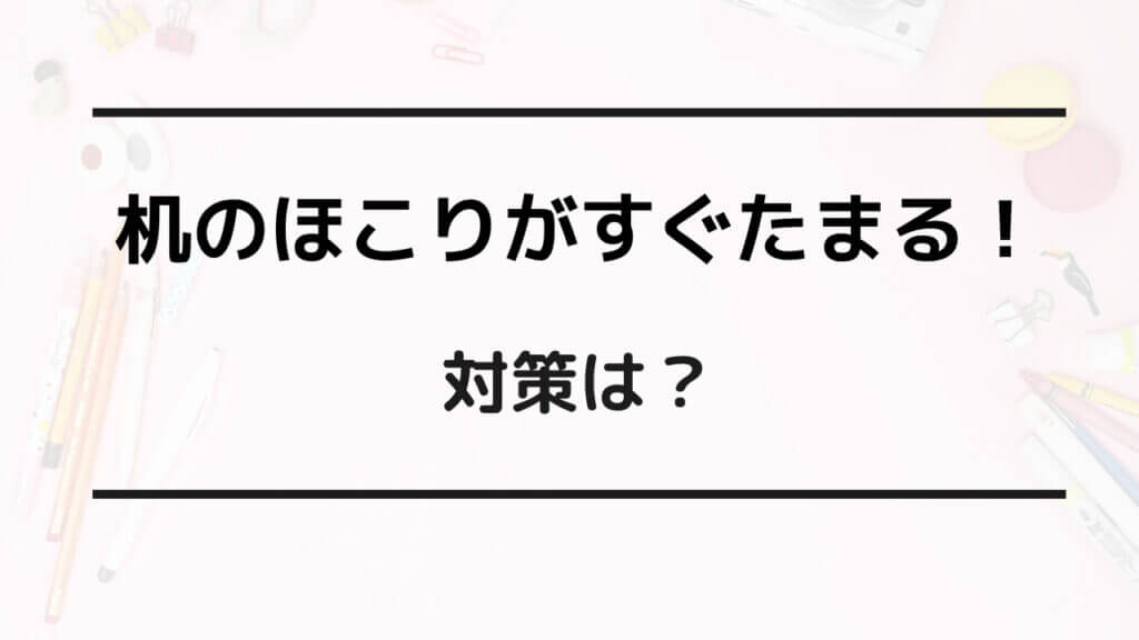 机 ほこり すぐたまる