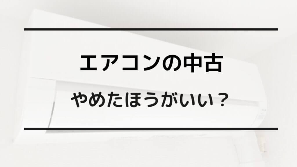 エアコン 中古 やめたほうがいい