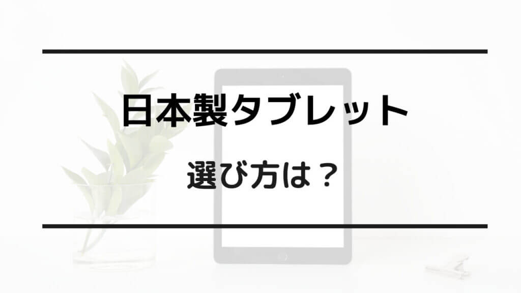 日本製 タブレット 選び方