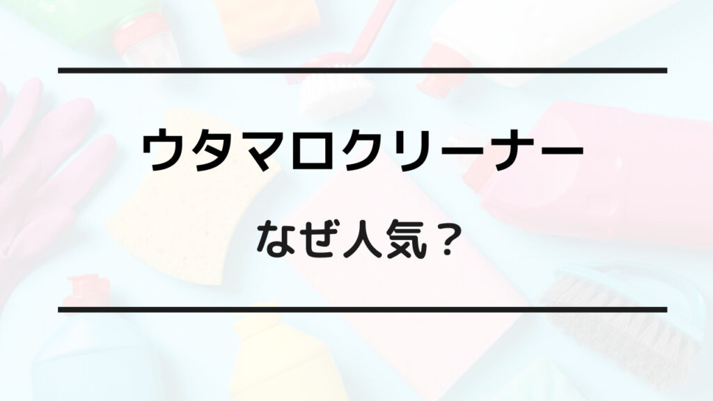 ウタマロクリーナー なぜ 人気