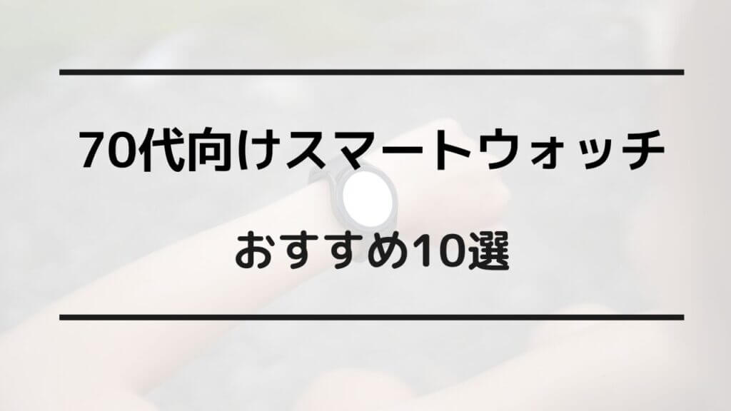 スマートウォッチ 70代 おすすめ