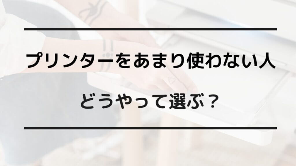 プリンターあまり使わない おすすめ