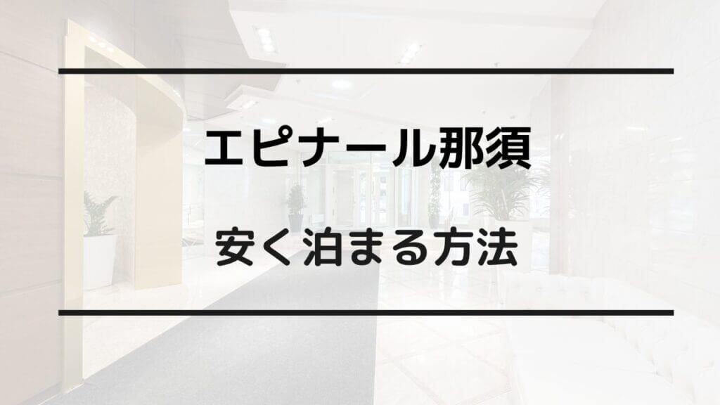 エピナール 那須 安く 泊まる 方法